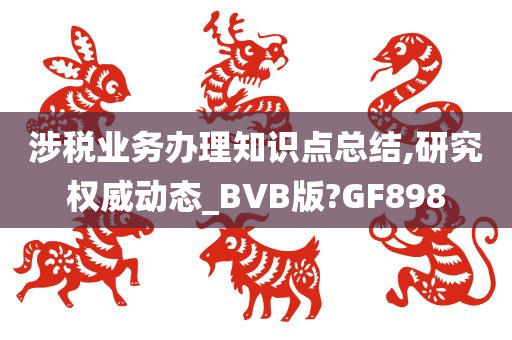 涉税业务办理知识点总结,研究权威动态_BVB版?GF898