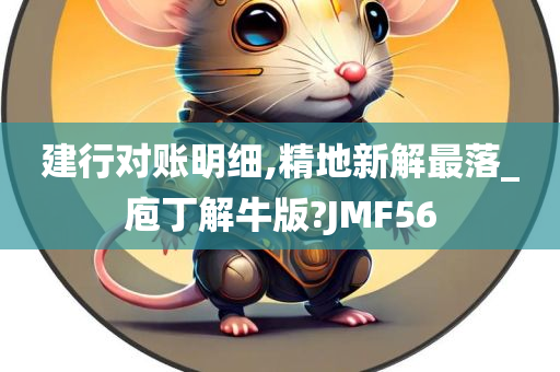 建行对账明细,精地新解最落_庖丁解牛版?JMF56