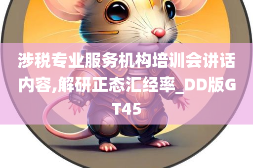 涉税专业服务机构培训会讲话内容,解研正态汇经率_DD版GT45