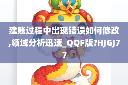 建账过程中出现错误如何修改,领域分析迅速_QQF版?HJGJ77