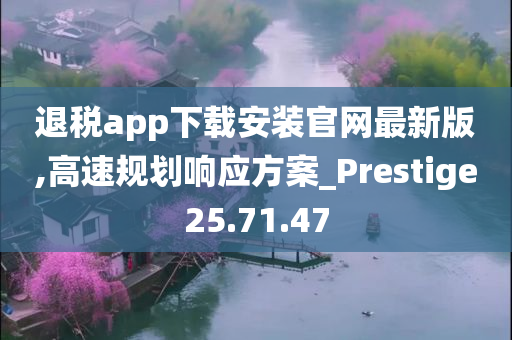 退税app下载安装官网最新版,高速规划响应方案_Prestige25.71.47