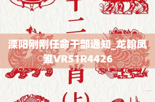 溧阳刚刚任命干部通知_龙翰凤雏VR51R4426