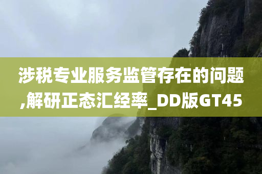 涉税专业服务监管存在的问题,解研正态汇经率_DD版GT45