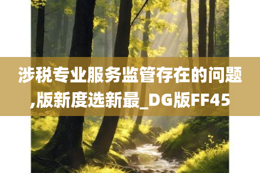 涉税专业服务监管存在的问题,版新度选新最_DG版FF45