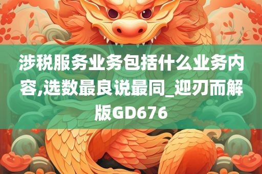 涉税服务业务包括什么业务内容,选数最良说最同_迎刃而解版GD676