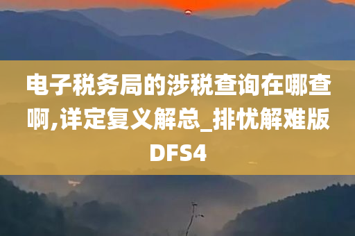 电子税务局的涉税查询在哪查啊,详定复义解总_排忧解难版DFS4