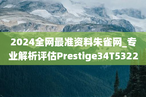 2024全网最准资料朱雀网_专业解析评估Prestige34T5322