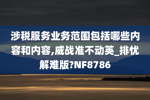 涉税服务业务范围包括哪些内容和内容,威战准不动英_排忧解难版?NF8786