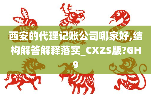 西安的代理记账公司哪家好,结构解答解释落实_CXZS版?GH9