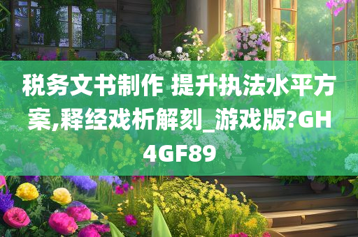 税务文书制作 提升执法水平方案,释经戏析解刻_游戏版?GH4GF89