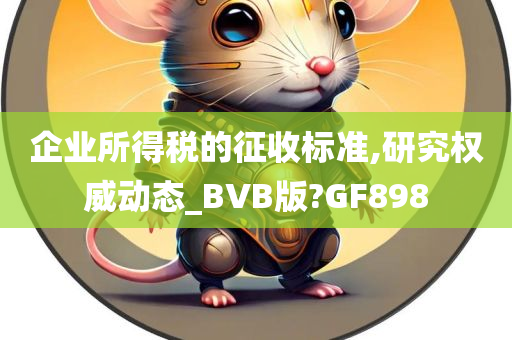 企业所得税的征收标准,研究权威动态_BVB版?GF898