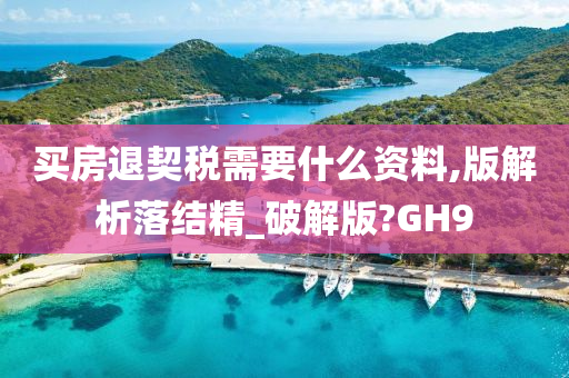 买房退契税需要什么资料,版解析落结精_破解版?GH9