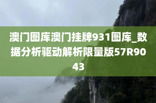 澳门图库澳门挂牌931图库_数据分析驱动解析限量版57R9043