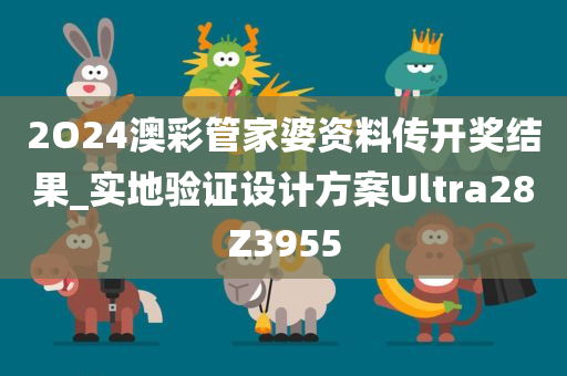 2O24澳彩管家婆资料传开奖结果_实地验证设计方案Ultra28Z3955