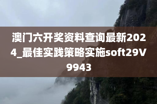 澳门六开奖资料查询最新2024_最佳实践策略实施soft29V9943