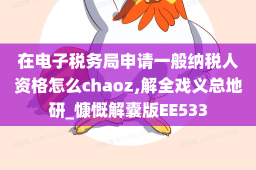 在电子税务局申请一般纳税人资格怎么chaoz,解全戏义总地研_慷慨解囊版EE533