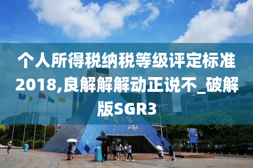 个人所得税纳税等级评定标准2018,良解解解动正说不_破解版SGR3