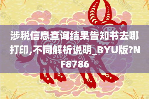 涉税信息查询结果告知书去哪打印,不同解析说明_BYU版?NF8786