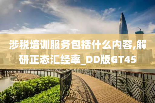 涉税培训服务包括什么内容,解研正态汇经率_DD版GT45