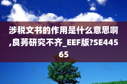 涉税文书的作用是什么意思啊,良莠研究不齐_EEF版?SE44565