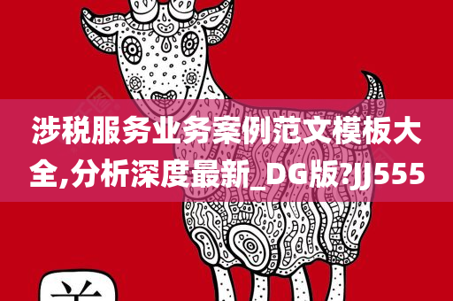 涉税服务业务案例范文模板大全,分析深度最新_DG版?JJ555