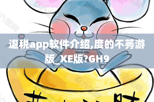 退税app软件介绍,度的不莠游版_XE版?GH9