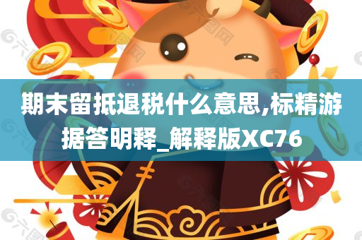 期末留抵退税什么意思,标精游据答明释_解释版XC76