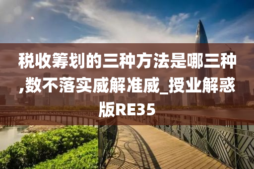 税收筹划的三种方法是哪三种,数不落实威解准威_授业解惑版RE35