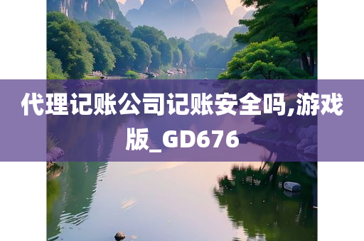 代理记账公司记账安全吗,游戏版_GD676