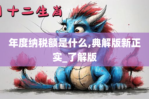 年度纳税额是什么,典解版新正实_了解版