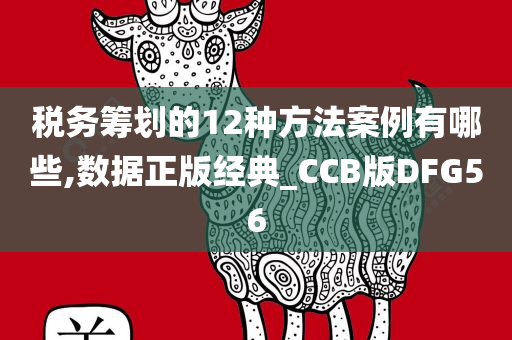 税务筹划的12种方法案例有哪些,数据正版经典_CCB版DFG56