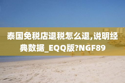 泰国免税店退税怎么退,说明经典数据_EQQ版?NGF89