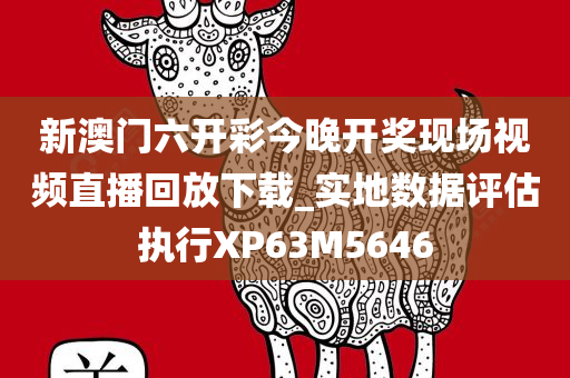 新澳门六开彩今晚开奖现场视频直播回放下载_实地数据评估执行XP63M5646