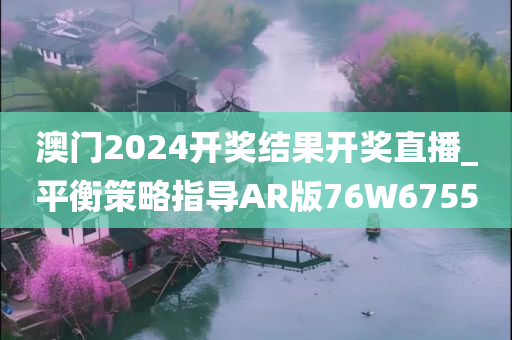 澳门2024开奖结果开奖直播_平衡策略指导AR版76W6755