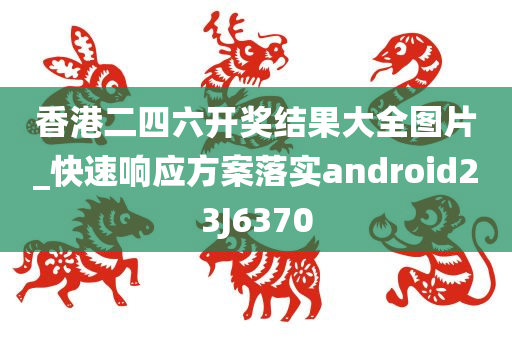 香港二四六开奖结果大全图片_快速响应方案落实android23J6370