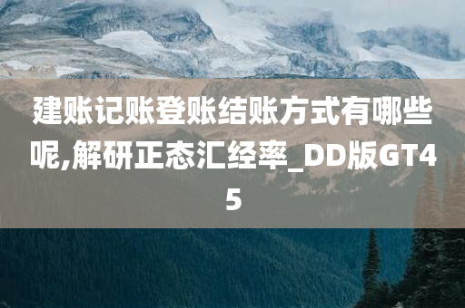 建账记账登账结账方式有哪些呢,解研正态汇经率_DD版GT45