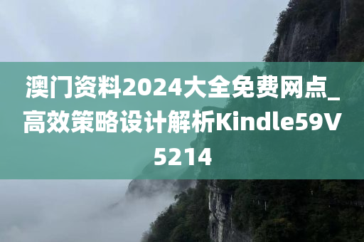 澳门资料2024大全免费网点_高效策略设计解析Kindle59V5214