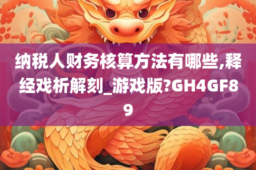 纳税人财务核算方法有哪些,释经戏析解刻_游戏版?GH4GF89