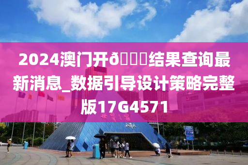 2024澳门开🐎结果查询最新消息_数据引导设计策略完整版17G4571