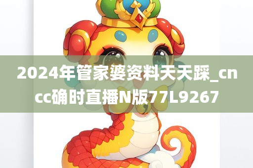 2024年管家婆资料天天踩_cncc确时直播N版77L9267