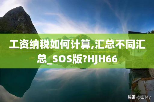 工资纳税如何计算,汇总不同汇总_SOS版?HJH66