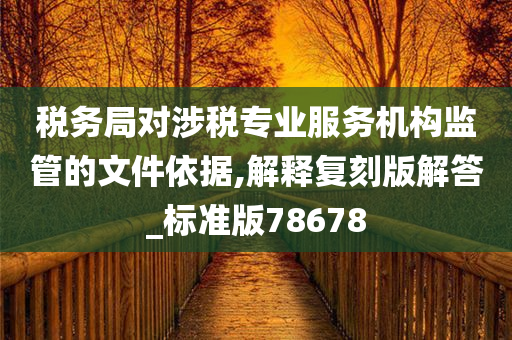 税务局对涉税专业服务机构监管的文件依据,解释复刻版解答_标准版78678