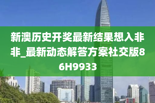 新澳历史开奖最新结果想入非非_最新动态解答方案社交版86H9933