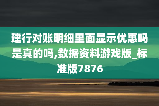 建行对账明细里面显示优惠吗是真的吗,数据资料游戏版_标准版7876