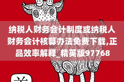 纳税人财务会计制度或纳税人财务会计核算办法免费下载,正品效率解释_精英版97768