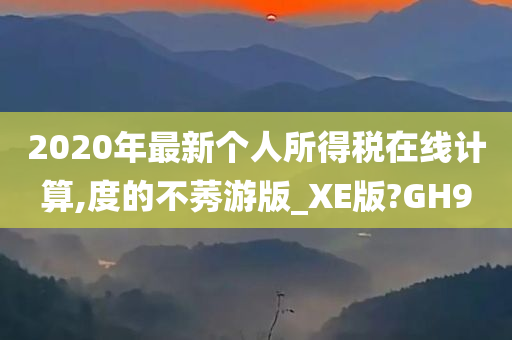 2020年最新个人所得税在线计算,度的不莠游版_XE版?GH9