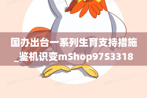 国办出台一系列生育支持措施_鉴机识变mShop97S3318