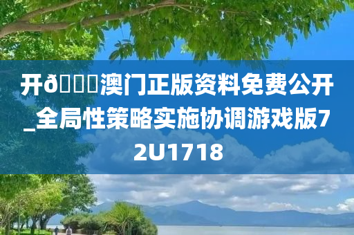 开🐎澳门正版资料免费公开_全局性策略实施协调游戏版72U1718