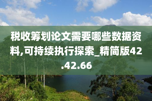 税收筹划论文需要哪些数据资料,可持续执行探索_精简版42.42.66