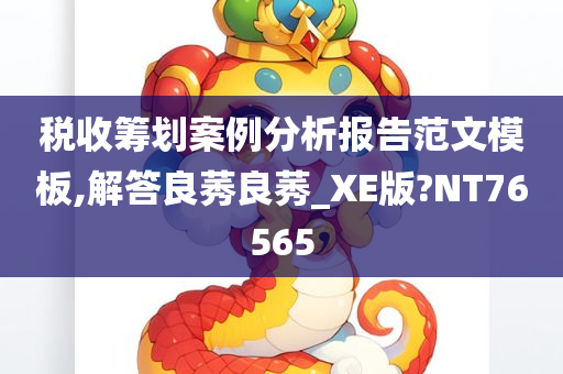 税收筹划案例分析报告范文模板,解答良莠良莠_XE版?NT76565